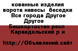 кованные изделия ворота,навесы, беседки  - Все города Другое » Другое   . Башкортостан респ.,Караидельский р-н